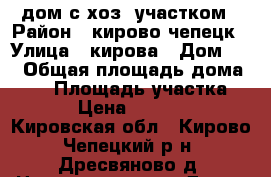 дом с хоз. участком › Район ­ кирово-чепецк › Улица ­ кирова › Дом ­ 1 › Общая площадь дома ­ 70 › Площадь участка ­ 30 › Цена ­ 999 000 - Кировская обл., Кирово-Чепецкий р-н, Дресвяново д. Недвижимость » Дома, коттеджи, дачи продажа   . Кировская обл.